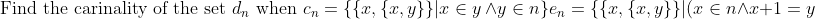 \\ \text{Find the carinality of the set } d_n \text{ when } \\ c_n = \{ \{ x, \{ x,y\}\} | x \in y\ \wedge y \in n\} \\ e_n = \{\{x,\{x,y\}\} |(x \in n \wedge x+1 =y) \vee (x=n \wedge y=0)\} \\ d_n = \{x|(x \in c_n ) \ \wedge (x \notin e_n)\} \\ \text{where } 0 \equiv \{ \} \text{ and } \ n+1 \equiv n \cup \{ n \}